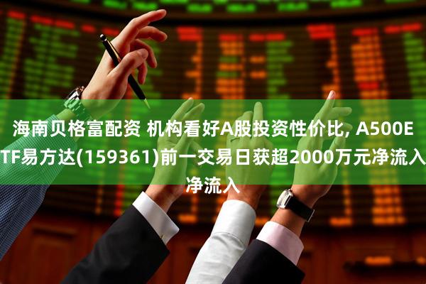 海南贝格富配资 机构看好A股投资性价比, A500ETF易方达(159361)前一交易日获超2000万元净流入