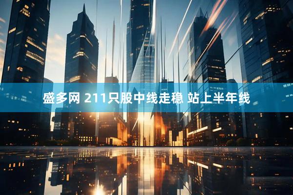 盛多网 211只股中线走稳 站上半年线