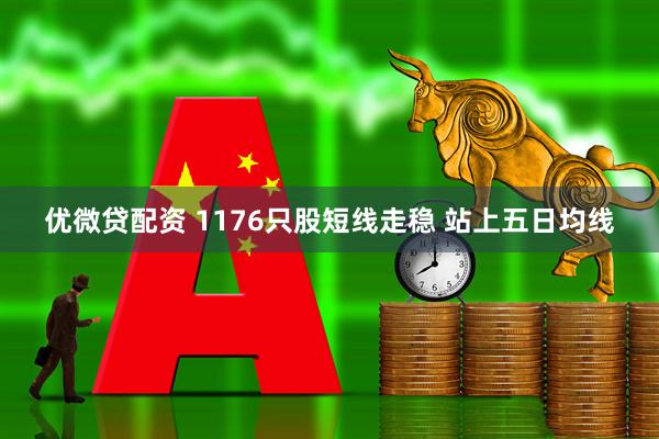 优微贷配资 1176只股短线走稳 站上五日均线