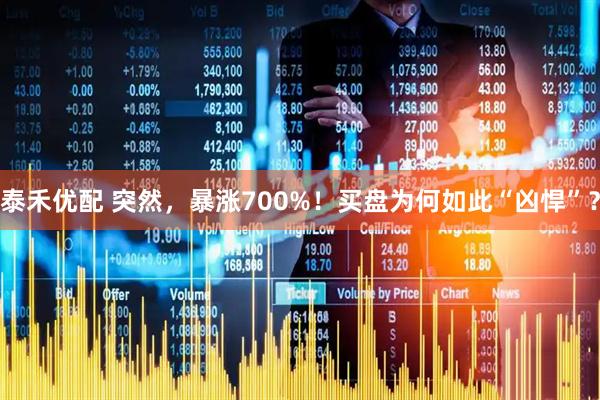 泰禾优配 突然，暴涨700%！买盘为何如此“凶悍”？