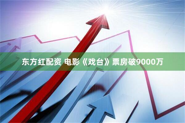 东方红配资 电影《戏台》票房破9000万