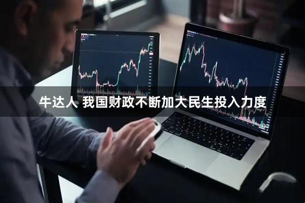 牛达人 我国财政不断加大民生投入力度