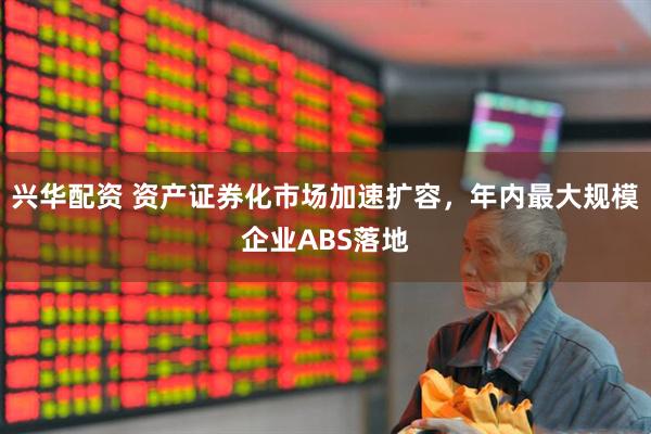 兴华配资 资产证券化市场加速扩容，年内最大规模企业ABS落地