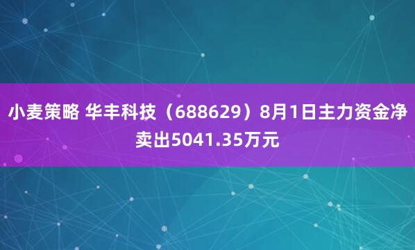 小麦策略 华丰科技（688629）8月1日主力资金净卖出5041.35万元