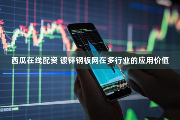 西瓜在线配资 镀锌钢板网在多行业的应用价值