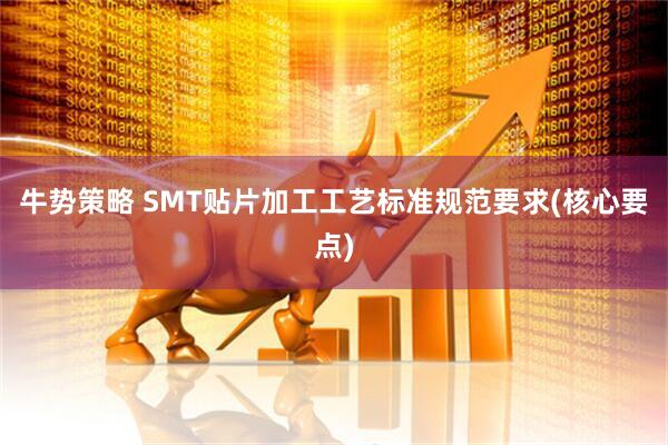 牛势策略 SMT贴片加工工艺标准规范要求(核心要点)