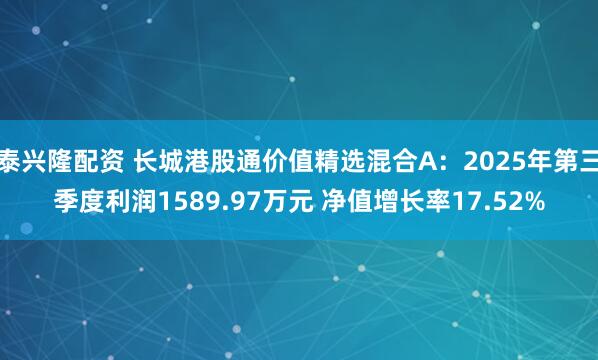 泰兴隆配资 长城港股通价值精选混合A：2025年第三季度利润1589.97万元 净值增长率17.52%