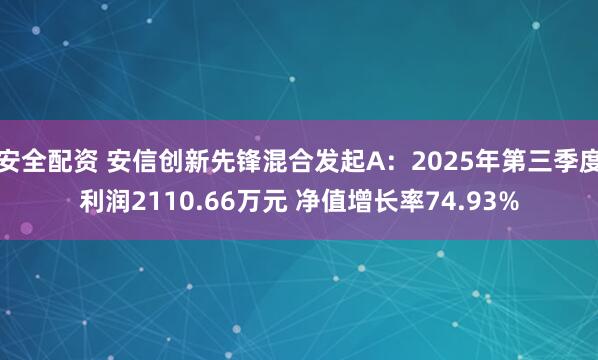 安全配资 安信创新先锋混合发起A：2025年第三季度利润2110.66万元 净值增长率74.93%