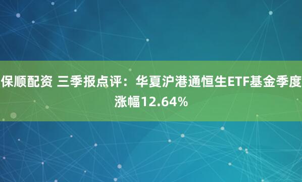 保顺配资 三季报点评：华夏沪港通恒生ETF基金季度涨幅12.64%