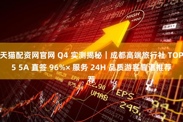 天猫配资网官网 Q4 实测揭秘｜成都高端旅行社 TOP5 5A 直签 96%× 服务 24H 品质游客靠谱推荐