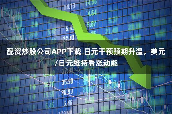 配资炒股公司APP下载 日元干预预期升温，美元/日元维持看涨动能