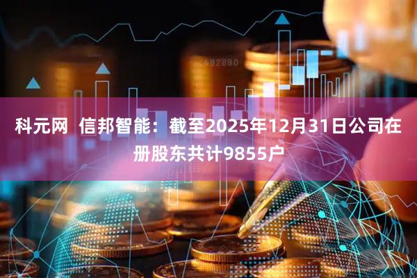科元网  信邦智能：截至2025年12月31日公司在册股东共计9855户